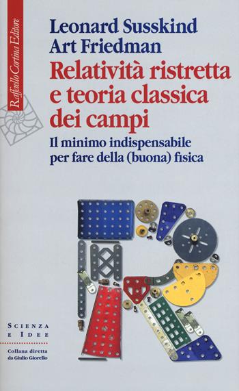 Relatività ristretta e teoria classica dei campi. Il minimo indispensabile per fare della (buona) fisica - Leonard Susskind, Art Friedman - Libro Raffaello Cortina Editore 2018, Scienza e idee | Libraccio.it