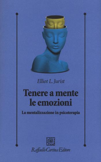 Tenere a mente le emozioni. La mentalizzazione in psicoterapia - L. Elliot Jurist - Libro Raffaello Cortina Editore 2018, Psicologia clinica e psicoterapia | Libraccio.it