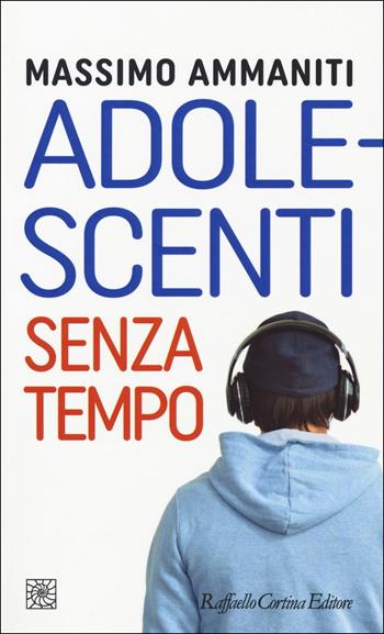 Adolescenti senza tempo - Massimo Ammaniti - Libro Raffaello Cortina Editore 2018, Temi | Libraccio.it
