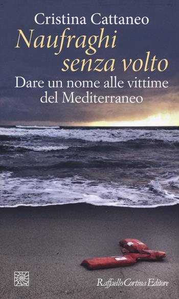 Naufraghi senza volto. Dare un nome alle vittime del Mediterraneo - Cristina Cattaneo - Libro Raffaello Cortina Editore 2018, Temi | Libraccio.it