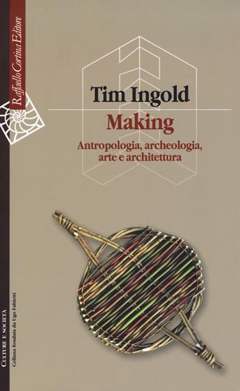 Making. Antropologia, archeologia, arte e architettura - Tim Ingold - Libro Raffaello Cortina Editore 2019, Culture e società | Libraccio.it