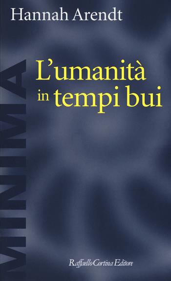 L'umanità in tempi bui. Riflessioni su Lessing - Hannah Arendt - Libro Raffaello Cortina Editore 2019, Minima | Libraccio.it