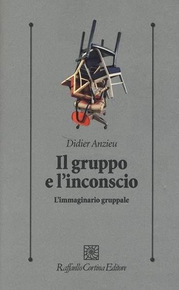 Il gruppo e l'inconscio. L'immaginario gruppale - Didier Anzieu - Libro Raffaello Cortina Editore 2019, Psicologia clinica e psicoterapia | Libraccio.it