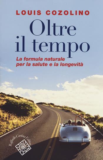 Oltre il tempo. La formula naturale per la salute e la longevità - Louis Cozolino - Libro Raffaello Cortina Editore 2019, Conchiglie | Libraccio.it