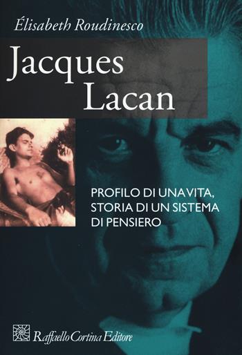 Jacques Lacan. Profilo di una vita, storia di un sistema di pensiero - Élisabeth Roudinesco - Libro Raffaello Cortina Editore 2019 | Libraccio.it