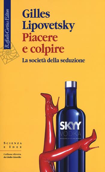 Piacere e colpire. La società della seduzione - Gilles Lipovetsky - Libro Raffaello Cortina Editore 2019, Scienza e idee | Libraccio.it