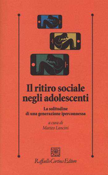 Il ritiro sociale negli adolescenti. La solitudine di una generazione iperconnessa  - Libro Raffaello Cortina Editore 2019, Psicologia clinica e psicoterapia | Libraccio.it