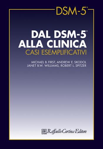 Dal DSM-5 alla clinica. Casi esemplificativi - Michael B. First, Andrew E. Skodol, Janet B. W. Williams - Libro Raffaello Cortina Editore 2019 | Libraccio.it