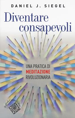 Diventare consapevoli. Una pratica di meditazione rivoluzionaria - Daniel J. Siegel - Libro Raffaello Cortina Editore 2019, Conchiglie | Libraccio.it