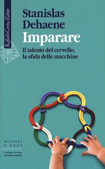 Imparare. Il talento del cervello, la sfida delle macchine - Stanislas Dehaene - Libro Raffaello Cortina Editore 2019, Scienza e idee | Libraccio.it