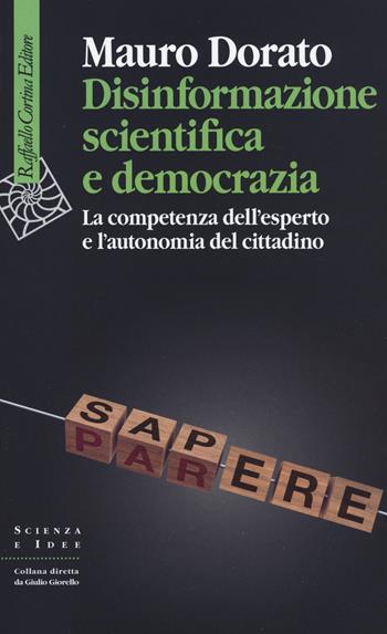 Disinformazione scientifica e democrazia. La competenza dell’esperto e l’autonomia del cittadino - Mauro Dorato - Libro Raffaello Cortina Editore 2019, Scienza e idee | Libraccio.it