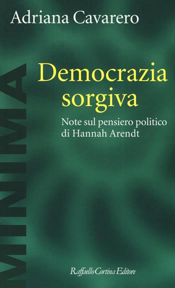 Democrazia sorgiva. Note al pensiero politico di Hanna Arendt - Adriana Cavarero - Libro Raffaello Cortina Editore 2019, Minima | Libraccio.it