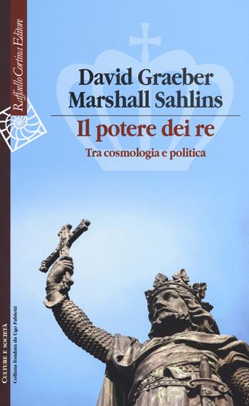 Il potere dei re. Tra cosmologia e politica - David Graeber, Marshall Sahlins - Libro Raffaello Cortina Editore 2019, Culture e società | Libraccio.it