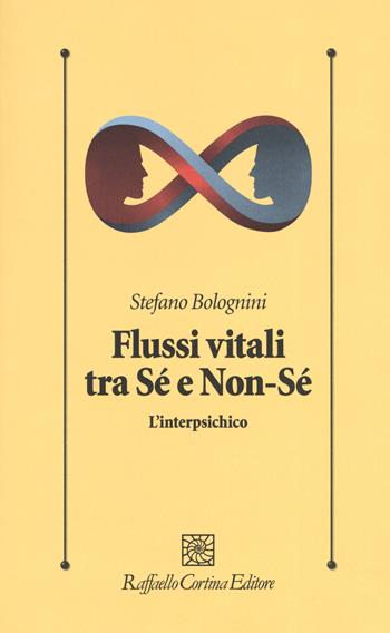 Flussi vitali tra sé e non-sé. L'interpsichico - Stefano Bolognini - Libro Raffaello Cortina Editore 2019, Psicologia clinica e psicoterapia | Libraccio.it