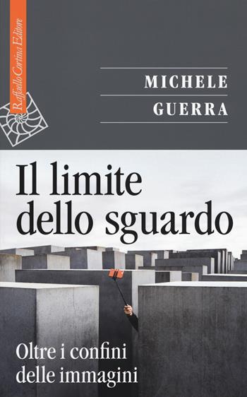 Il limite dello sguardo. Oltre i confini dell'immagine - Michele Guerra - Libro Raffaello Cortina Editore 2020, Saggi | Libraccio.it