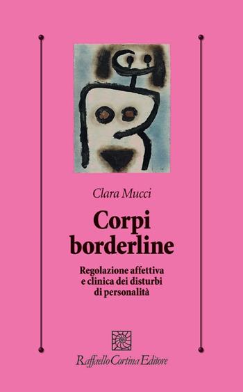 Corpi borderline. Regolazione affettiva e clinica dei disturbi di personalità - Clara Mucci - Libro Raffaello Cortina Editore 2020, Psicologia clinica e psicoterapia | Libraccio.it