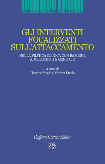 Gli interventi focalizzati sull'attaccamento. Nella pratica clinica con bambini, adolescenti e genitori - M. Steele - Libro Raffaello Cortina Editore 2020, Psicoanalisi e ricerca | Libraccio.it