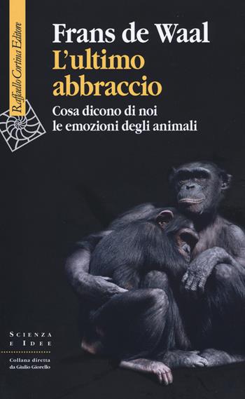 L'ultimo abbraccio. Che cosa ci dicono di noi le emozioni degli animali - Frans De Waal - Libro Raffaello Cortina Editore 2020, Scienza e idee | Libraccio.it