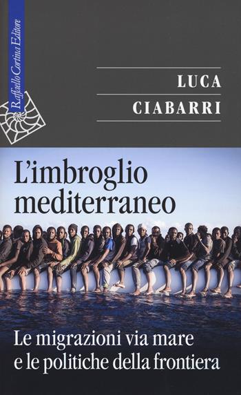 L' imbroglio mediterraneo. Le migrazioni via mare e le politiche della frontiera - Luca Ciabarri - Libro Raffaello Cortina Editore 2020, Saggi | Libraccio.it