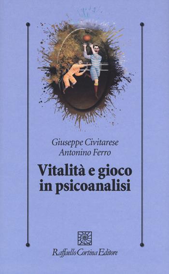 Vitalità e gioco in psicoanalisi - Giuseppe Civitarese, Antonino Ferro - Libro Raffaello Cortina Editore 2020, Psicologia clinica e psicoterapia | Libraccio.it