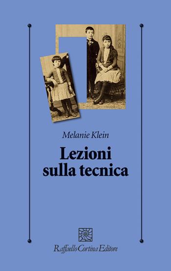 Lezioni sulla tecnica - Melanie Klein - Libro Raffaello Cortina Editore 2020, Psicologia clinica e psicoterapia | Libraccio.it