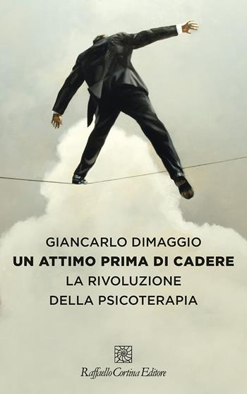 Un attimo prima di cadere. La rivoluzione della psicoterapia - Giancarlo Dimaggio - Libro Raffaello Cortina Editore 2020 | Libraccio.it