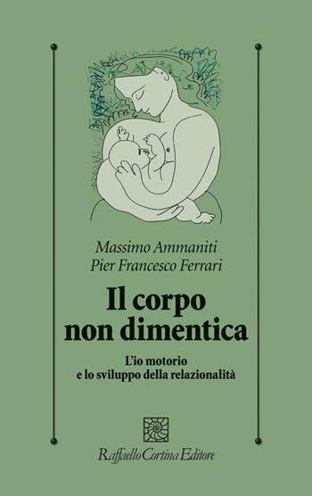 Il corpo non dimentica. L’io motorio e lo sviluppo della relazionalità - Massimo Ammaniti, Pier Francesco Ferrari - Libro Raffaello Cortina Editore 2020, Psicologia clinica e psicoterapia | Libraccio.it