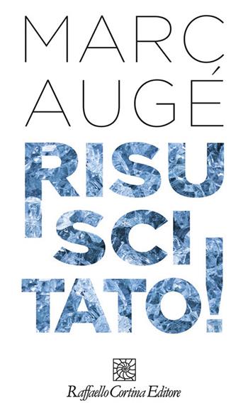 Risuscitato! - Marc Augé - Libro Raffaello Cortina Editore 2020 | Libraccio.it