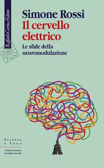 Il cervello elettrico. Le sfide della neuromodulazione - Simone Rossi - Libro Raffaello Cortina Editore 2020, Scienza e idee | Libraccio.it