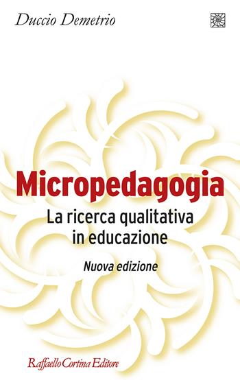 Micropedagogia. La ricerca qualitativa in educazione. Nuova ediz. - Duccio Demetrio - Libro Raffaello Cortina Editore 2020, Pedagogie dello sviluppo | Libraccio.it