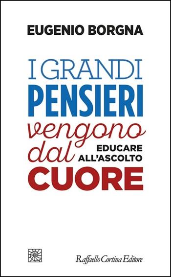 I grandi pensieri vengono dal cuore. Educare all’ascolto - Eugenio Borgna - Libro Raffaello Cortina Editore 2021 | Libraccio.it