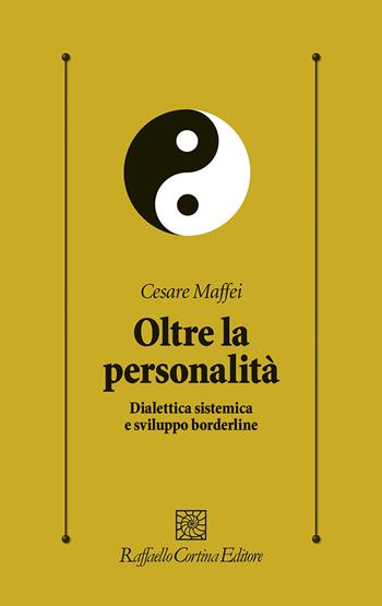 Oltre la personalità. Dialettica sistemica e sviluppo borderline - Cesare Maffei - Libro Raffaello Cortina Editore 2021, Psicologia clinica e psicoterapia | Libraccio.it