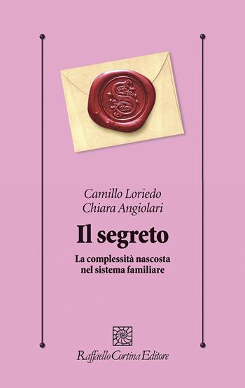 Il segreto. La complessità nascosta nel sistema familiare - Camillo Loriedo, Chiara Angiolari - Libro Raffaello Cortina Editore 2021, Psicologia clinica e psicoterapia | Libraccio.it