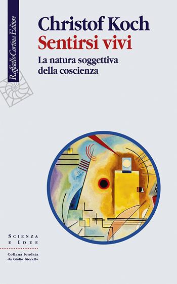 Sentirsi vivi. La natura soggettiva della coscienza - Christof Koch - Libro Raffaello Cortina Editore 2021, Scienza e idee | Libraccio.it