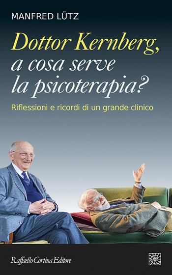 Dottor Kernberg, a cosa serve la psicoterapia? Riflessioni e ricordi di un grande clinico - Manfred Lütz - Libro Raffaello Cortina Editore 2021 | Libraccio.it