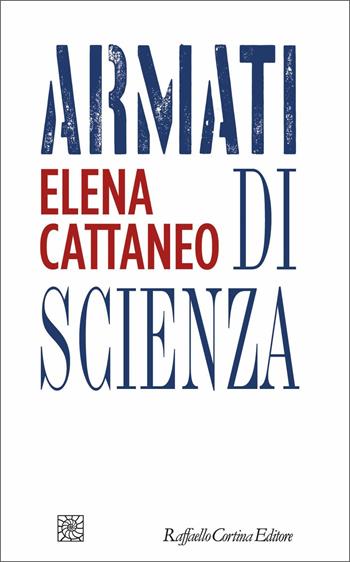 Armati di scienza - Elena Cattaneo - Libro Raffaello Cortina Editore 2021 | Libraccio.it