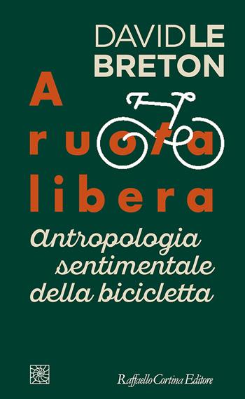 A ruota libera. Antropologia sentimentale della bicicletta - David Le Breton - Libro Raffaello Cortina Editore 2021, Temi | Libraccio.it