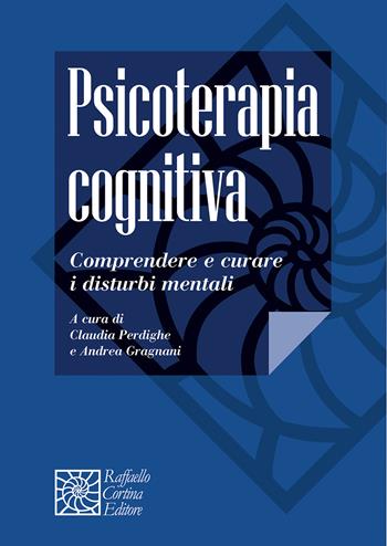Psicoterapia cognitiva. Comprendere e curare i disturbi mentali - A. Gragnani - Libro Raffaello Cortina Editore 2021, Manuali di psicoterapia e psichiatria | Libraccio.it