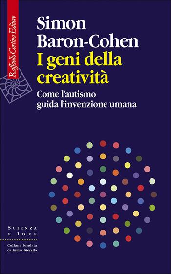 I geni della creatività. Come l’autismo guida l’invenzione umana - Simon Baron-Cohen - Libro Raffaello Cortina Editore 2021, Scienza e idee | Libraccio.it