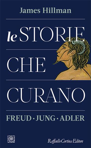 Le storie che curano. Freud, Jung, Adler - James Hillman - Libro Raffaello Cortina Editore 2021, Temi | Libraccio.it