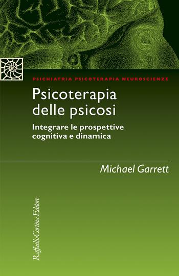 Psicoterapia delle psicosi. Integrare le prospettive cognitiva e dinamica - Michael Garrett - Libro Raffaello Cortina Editore 2021, Psichiatria psicoterapia neuroscienze | Libraccio.it