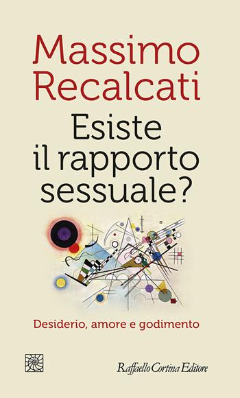 Esiste il rapporto sessuale? Desiderio, amore e godimento - Massimo Recalcati - Libro Raffaello Cortina Editore 2021, Temi | Libraccio.it