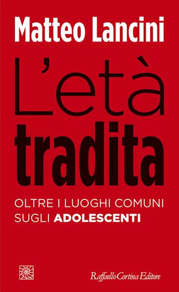 L'età tradita. Oltre i luoghi comuni sugli adolescenti - Matteo Lancini - Libro Raffaello Cortina Editore 2021, Temi | Libraccio.it