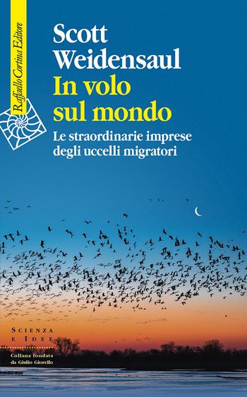 In volo sul mondo. Le straordinarie imprese degli uccelli migratori - Scott Weidensaul - Libro Raffaello Cortina Editore 2021, Scienza e idee | Libraccio.it