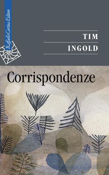 Corrispondenze - Tim Ingold - Libro Raffaello Cortina Editore 2021, Saggi | Libraccio.it