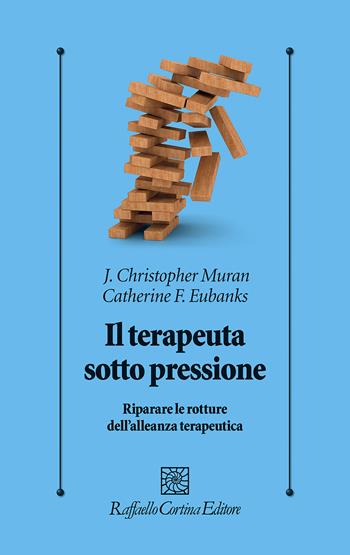 Il terapeuta sotto pressione. Riparare le rotture dell’alleanza terapeutica - Christopher J. Muran, Catherine F. Eubanks - Libro Raffaello Cortina Editore 2021, Psicologia clinica e psicoterapia | Libraccio.it