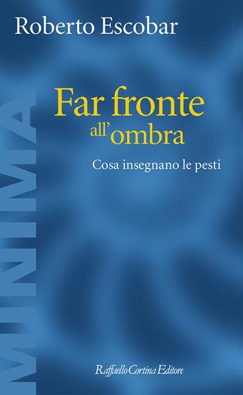 Far fronte all'ombra. Cosa insegnano le pesti - Roberto Escobar - Libro Raffaello Cortina Editore 2022, Minima | Libraccio.it