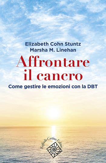 Affrontare il cancro. Governare le emozioni con la DBT - Elizabeth Cohn Stuntz, Marsha M. Linehan - Libro Raffaello Cortina Editore 2022, Conchiglie | Libraccio.it