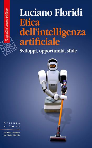Etica dell'intelligenza artificiale. Sviluppi, opportunità, sfide - Luciano Floridi - Libro Raffaello Cortina Editore 2022, Scienza e idee | Libraccio.it