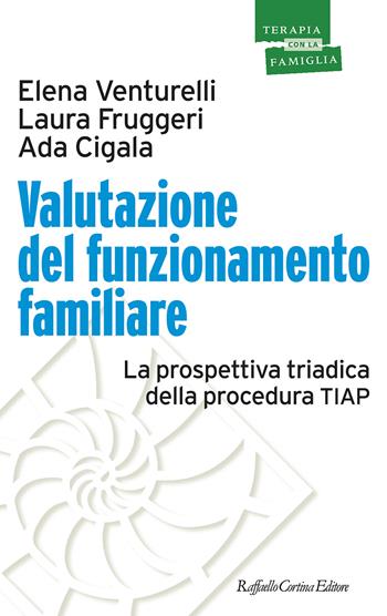 Valutazione del funzionamento familiare. La prospettiva triadica della procedura TIAP - Elena Venturelli, Laura Fruggeri, Ada Cigala - Libro Raffaello Cortina Editore 2022, Psicoterapia con la famiglia | Libraccio.it